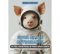 World's Greatest Book of Pig Astronauts: 125 Full Color Pages of Piggy Space Cadets | Coffee Table Book For Kids | 8x10 inches, 125 pages | Best Gift ... (World's Greatest Books of Animal Astronauts)