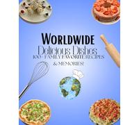 Worldwide Delicious Dishes: 100+ Family Favorite Recipes & Memories!