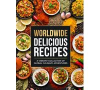 Worldwide Delicious Recipes: Easy International Recipes with Simple Ingredients, Classic Dishes, Homemade Meals and Global Flavors