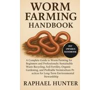 WORM FARMING HANDBOOK: A Complete Guide to Worm Farming for Beginners and Professionals: Sustainable Waste Recycling, Soil Fertility, Organic ... for Long-Term Environmental Stewardship