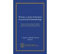 Worms, a series of lectures on practical helminthology (Vol-1): delivered at the Medical College of the Middlesex Hospital, with cases illustrating ... and treatment of internal parasitic diseases