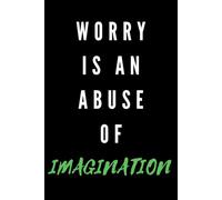 WORRY IS AN ABUSE OF IMAGINATION : Motivational and inspirational notebook with positive affirmations; funny joke gift for the friends, coworkers, bosses and employees