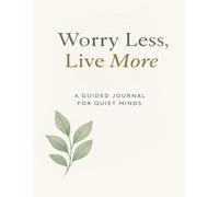 Worry Less, Live More: A 120-Page Guided Wellness Journal (8.5” x 11”) with Daily Reflections, Mindful Prompts, and Inspiring Affirmations to Ease Anxiety and Create Calm in Everyday Life