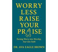 WORRY LESS RAISE YOUR PRAISE: Turning Worry into Worship Fear into Faith