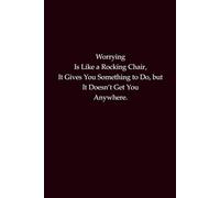 Worrying Is Like a Rocking Chair. It Gives You Something to Do but It Doesn’t Get You Anywhere: A motivational notebook for mindfulness, stress relief, and positive thinking
