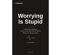 Worrying Is Stupid: A Book for Worriers, From a Guy Who Didn't Worry When He Almost Died