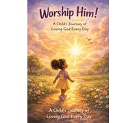 Worship Him!: A Child’s Journey of Loving God Every Day