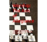 Worship: The Axis of Allegiance: A field manual for dismantling counterfeit worship and re-aligning to the covenant Name (Legends of the Fall of Babylon)