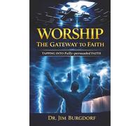 Worship, the Gateway to Faith: Tapping into Fully-Persuaded FAITH (Worship Series)