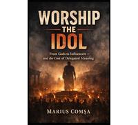 WORSHIP THE IDOL: From Gods to Influencers - and the Cost of Delegated Meaning (The Field of Interaction Series)