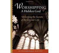 Worshipping a Hidden God: Unlocking the Secret of the Interior Life by Luiz M. Martinez (December 01,2014)