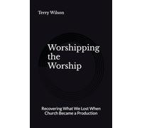 Worshipping the Worship: Recovering What We Lost When Church Became a Production