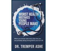 WORST HEALTH MISTAKES YOUNG PEOPLE MAKE: What Your Doctor Sees Every Day That You Are Probably Doing Wrong Before You Turn 30 (Dr. Tremper Health Books)