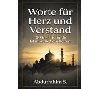 Worte für Herz und Verstand: 100 Inspirierende Islamische Weisheiten: Finden Sie tägliche Inspiration, spirituelle Klarheit und tiefe Verbundenheit ... in diesem einzigartigen Buch der Weisheiten.