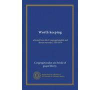 Worth keeping: selected from the Congregationalist and Boston recorder, 1870-1879