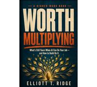 Worth Multiplying: What's Still Yours When AI Can Do Your Job - and How to Build On It (The Higher Work)