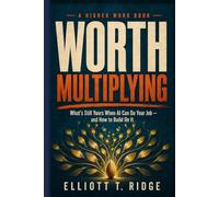 Worth Multiplying: What's Still Yours When AI Can Do Your Job - and How to Build On It (The Higher Work)