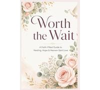 Worth the Wait: A Faith-Filled Guide to Healing, Hope & Heaven-Sent Love