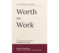 Worth the Work: The Entrepreneur's Handbook for Starting and Building a Business that Lasts