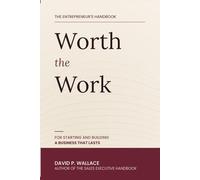 Worth the Work: The Entrepreneur's Handbook for Starting and Building a Business that Lasts