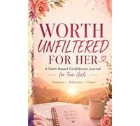 Worth Unfiltered for Her: Teen Girl Journal for Body Image, Biblical Truth, and Godly Beauty, Rebuild Confidence After Social Media with Scripture, Reflection, and Prayer