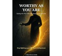 Worthy as You Are: Ending the War with Your Body, Mind, and Past: Transform Your Self-Image and Reclaim Your Power Through Self-Compassion
