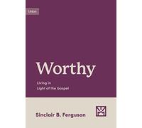 Worthy: Living in Light of the Gospel (Growing Gospel Integrity)