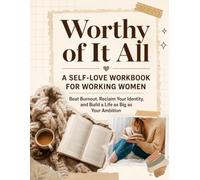 Worthy of It All: A Self-Love Workbook for Working Women - Beat Burnout, Reclaim Your Identity, and Build a Life as Big as Your Ambition
