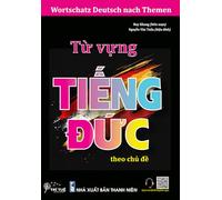 Wortschatz Deutsch nach Themen: Từ vựng tiếng Đức theo chủ đề - Dành cho người Việt sống, học tập và làm việc tại Đức (Bộ sách tiếng Đức dành cho người Việt xa xứ)