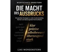Wortschatz erweitern - Die Macht des Ausdrucks: Mit gezielten Strategien zu mehr Ausdrucksstärke, Klarheit und überzeugender Kommunikation