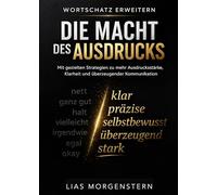 Wortschatz erweitern - Die Macht des Ausdrucks: Mit gezielten Strategien zu mehr Ausdrucksstärke, Klarheit und überzeugender Kommunikation
