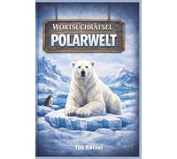 Wortsuchrätsel Polarwelt: 100 Wortsuchrätsel für Erwachsene - Tiere und Natur der Polarregionen - Großdruck - Entspannung & Gehirntraining
