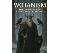 Wotanism: Myth, Memory, and the Spiritual Legacy of the North (Pre-Christian Paganism, The Christian Question, Ariosophy, Esoteric Hitlerism, and Hyperborean Studies)