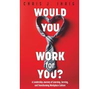 Woul You Work For You?: A Leadership Journey of Learning, Serving, and Transforming Workplace Culture