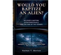 Would You Baptize an Alien?: Believer's Baptism, Extraterrestrials, and the God of the Cosmos