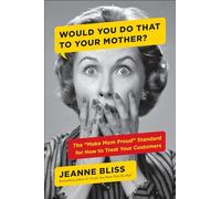 Would You Do That to Your Mother?: The "Make Mom Proud" Standard for How to Treat Your Customers