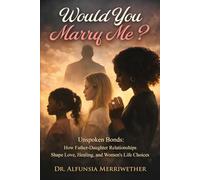 WOULD YOU MARRY ME: Unbroken Bonds: How Father-Daughter Relationships Shape, Love, Healing, and Women's Life Choices.