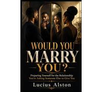 Would You Marry You?: Preparing Yourself for the Relationship You’re Asking Someone Else to Give You
