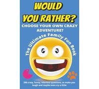 Would You Rather? Choose Your Own Crazy Adventure? The Ultimate Family Fun Book: 200 crazy, funny, hilarious questions, to make you laugh and maybe even cry a little - Ages 7-14