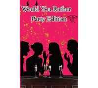 Would You Rather Party Edition: Funny, Dirty, and Deep Questions to Break the Ice and Blow Up Your Next Party