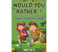 WOULD YOU RATHER ?: TRAVEL, ADVENTURE AND MORE AGE 7 TO 13