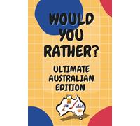 Would You Rather? Ultimate Australian Edition: for boys, girls, kids and teens ages 6-12: 200+ Fun Scenarios & 13 Engaging Themes.
