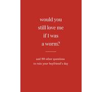 Would You Still Love Me If I Was A Worm?: And 99 Other Questions To Ruin Your Boyfriend's Day