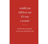 Would You Still Love Me If I Was A Worm?: And 99 Other Questions To Ruin Your Boyfriend's Day