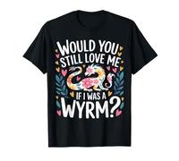 Would You Still Love Me If I Was A Wyrm Internet Memes |- Camiseta