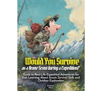 Would You Survive as a Brave Scout during a Expedition?: Guide to Real-Life Expedition Adventures for Kids Learning About Scouts Survival Skills and Outdoor Exploration (History For Kids)