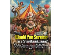 Would You Survive as a Circus Animal Trainer?: A Thrilling Adventure into the World of Circus Life, Animal Care, and Training Techniques for Kids (History For Kids)