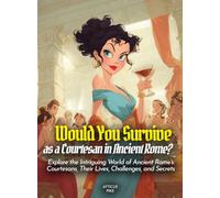 Would You Survive as a Courtesan in Ancient Rome?: Explore the Intriguing World of Ancient Rome's Courtesans, Their Lives, Challenges, and Secrets