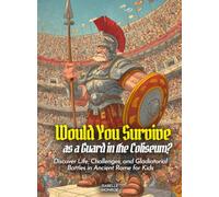 Would You Survive as a Guard in the Coliseum?: Discover Life, Challenges, and Gladiatorial Battles in Ancient Rome for Kids (History For Kids)