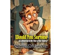 Would You Survive as a Historian in the Time of the Tudors?: A Fun Exploration of Tudor England, Famous Figures, and Historical Challenges for Kids (History For Kids)